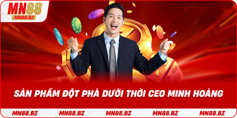 Các sản phẩm nổi bật được ra mắt trong giai đoạn phát triển của CEO Minh Hoàng